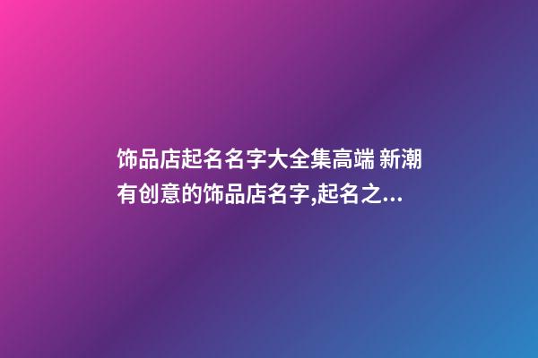 饰品店起名名字大全集高端 新潮有创意的饰品店名字,起名之家-第1张-店铺起名-玄机派